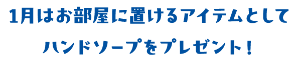 1月はお部屋に置けるアイテムとしてハンドソープをプレゼント！