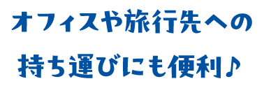 オフィスや旅行先への持ち運びにも便利♪