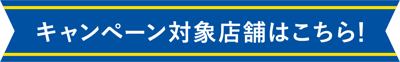 キャンペーン対象店舗はこちら！