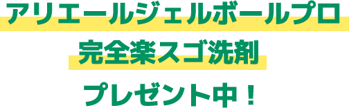 アリエールジェルボールプロ完全楽スゴ洗剤プレゼント中！