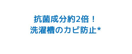 抗菌成分約2倍！洗濯槽のカビ防止*